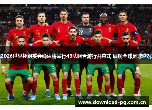2026世界杯组委会确认将举行48队联合游行开幕式 展现全球足球盛况
