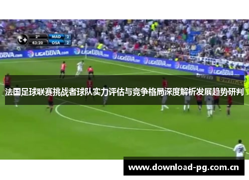 法国足球联赛挑战者球队实力评估与竞争格局深度解析发展趋势研判